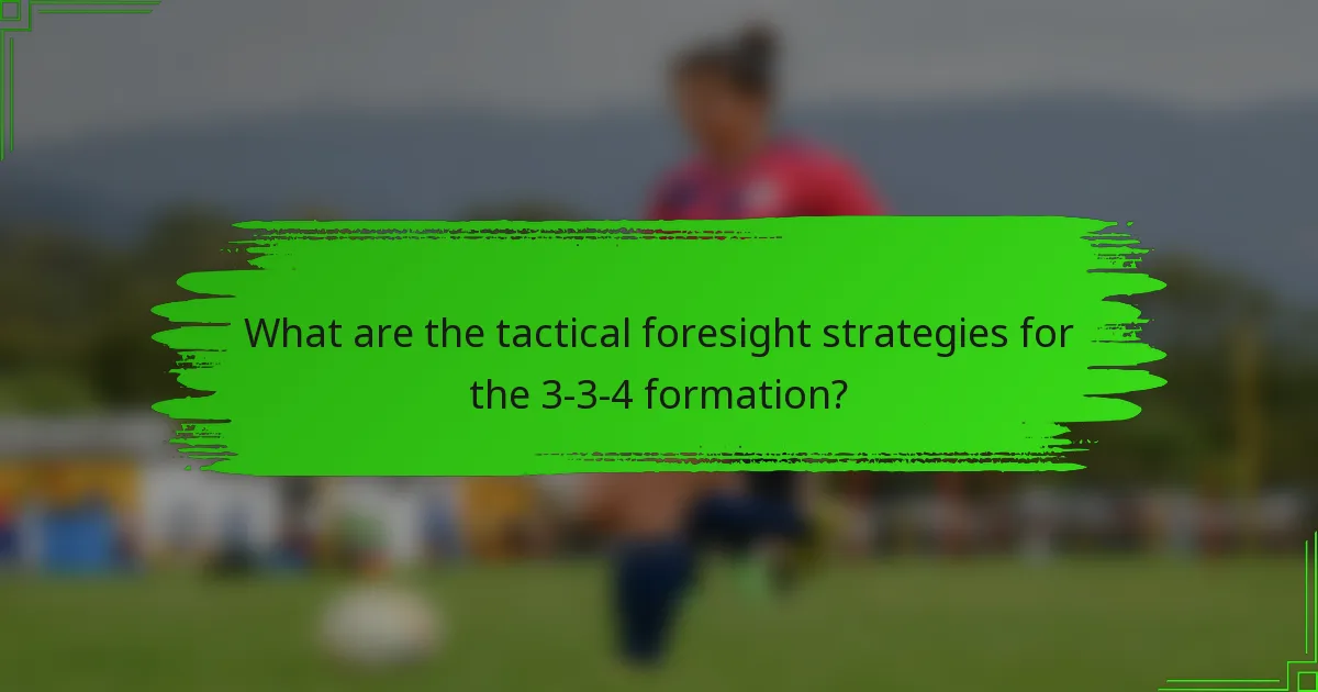 What are the tactical foresight strategies for the 3-3-4 formation?